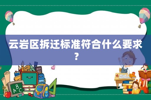 云巖區(qū)拆遷標(biāo)準(zhǔn)符合什么要求？