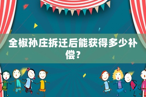 全椒孫莊拆遷后能獲得多少補償？