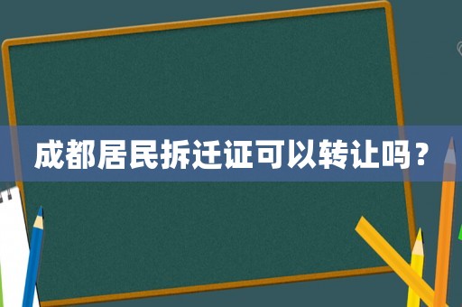 成都居民拆遷證可以轉(zhuǎn)讓嗎？
