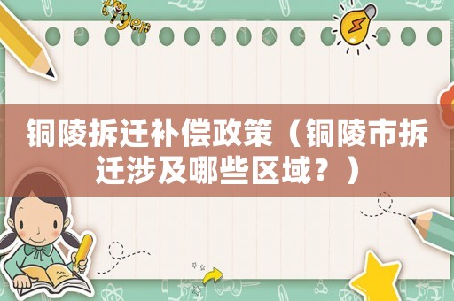 銅陵拆遷補償政策（銅陵市拆遷涉及哪些區域？）