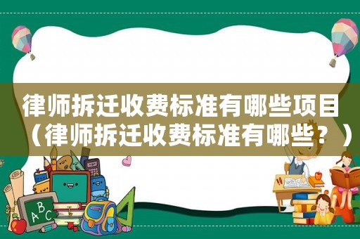 律師拆遷收費(fèi)標(biāo)準(zhǔn)有哪些項(xiàng)目（律師拆遷收費(fèi)標(biāo)準(zhǔn)有哪些？）