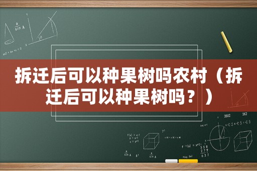 拆遷后可以種果樹嗎農村（拆遷后可以種果樹嗎？）