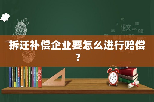 拆遷補償企業要怎么進行賠償？