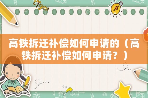 高鐵拆遷補償如何申請的（高鐵拆遷補償如何申請？）
