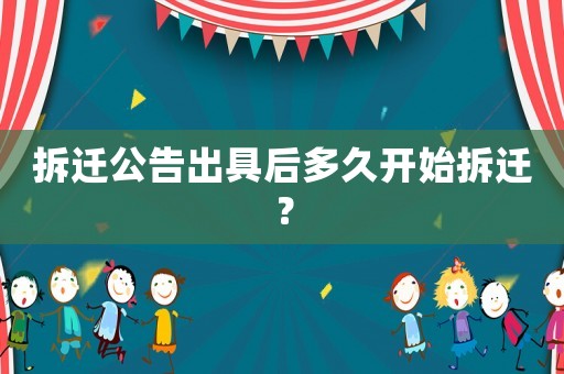 拆遷公告出具后多久開始拆遷？