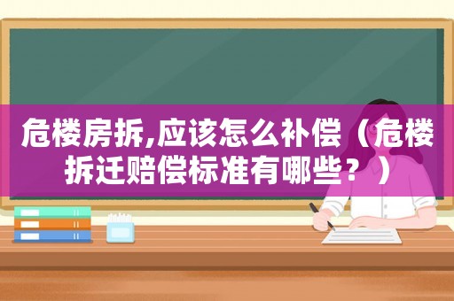 危樓房拆,應該怎么補償（危樓拆遷賠償標準有哪些？）