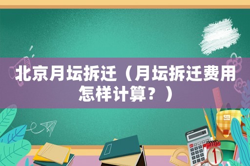 北京月壇拆遷（月壇拆遷費用怎樣計算？）