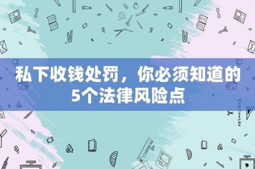 私下收錢處罰，你必須知道的5個法律風(fēng)險點