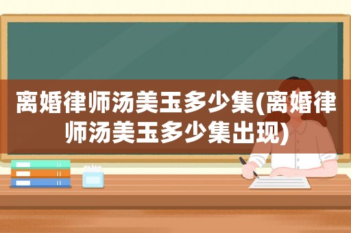 離婚律師湯美玉多少集(離婚律師湯美玉多少集出現)