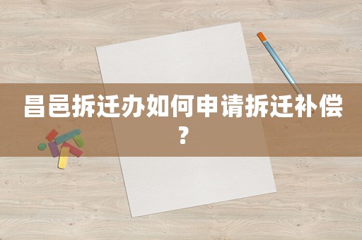 昌邑拆遷辦如何申請拆遷補償？
