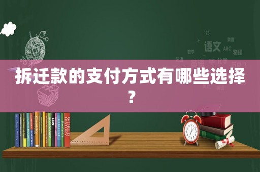 拆遷款的支付方式有哪些選擇？