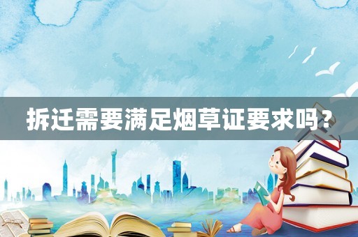 拆遷需要滿足煙草證要求嗎？