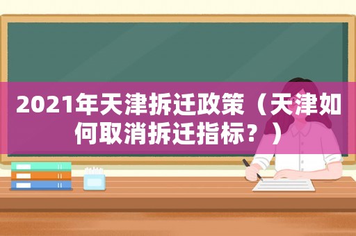 2021年天津拆遷政策（天津如何取消拆遷指標？）