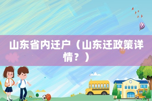 山東省內(nèi)遷戶（山東遷政策詳情？）