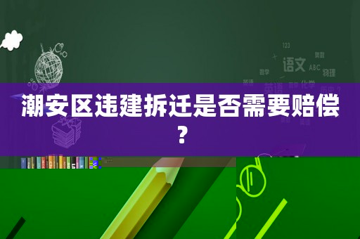 潮安區違建拆遷是否需要賠償？