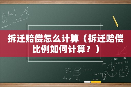 拆遷賠償怎么計算（拆遷賠償比例如何計算？）