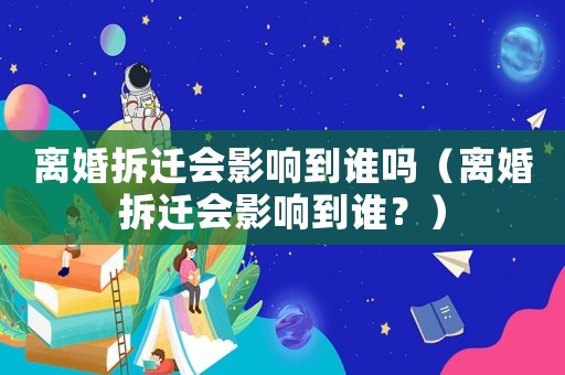 離婚拆遷會影響到誰嗎（離婚拆遷會影響到誰？）