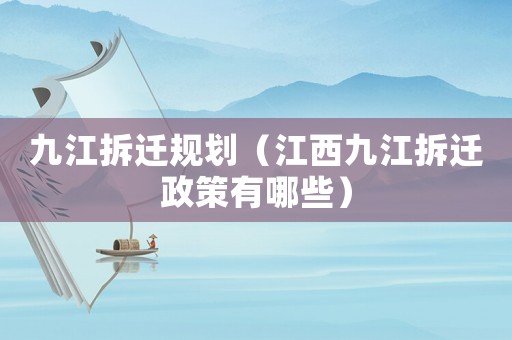 九江拆遷規劃（江西九江拆遷政策有哪些）