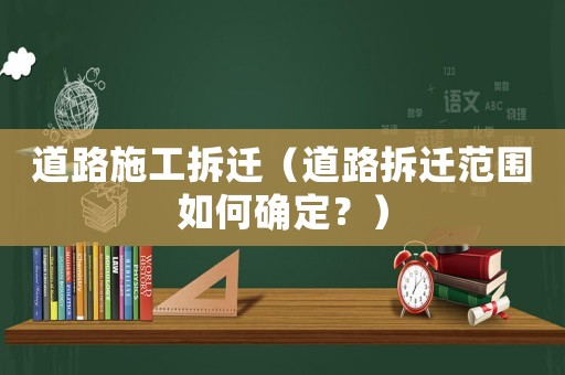 道路施工拆遷（道路拆遷范圍如何確定？）