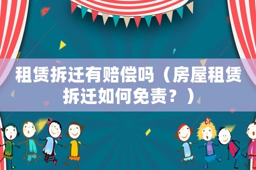 租賃拆遷有賠償嗎（房屋租賃拆遷如何免責(zé)？）