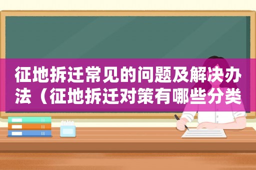 征地拆遷常見的問題及解決辦法（征地拆遷對策有哪些分類？）