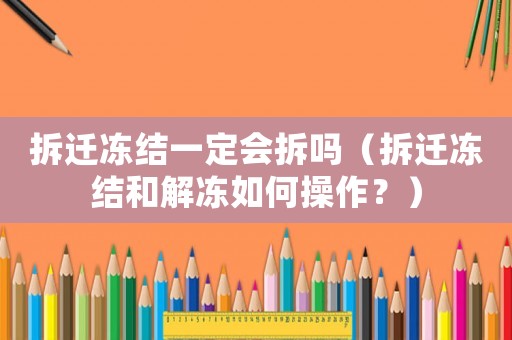 拆遷凍結一定會拆嗎（拆遷凍結和解凍如何操作？）