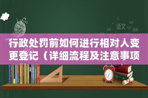 行政處罰前如何進(jìn)行相對人變更登記（詳細(xì)流程及注意事項(xiàng)）