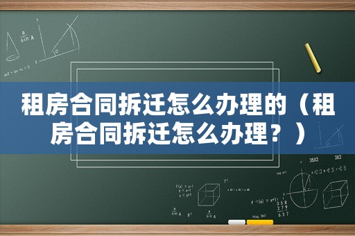 租房合同拆遷怎么辦理的（租房合同拆遷怎么辦理？）
