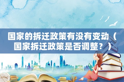 國家的拆遷政策有沒有變動（國家拆遷政策是否調整？）