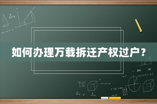如何辦理萬載拆遷產(chǎn)權(quán)過戶？