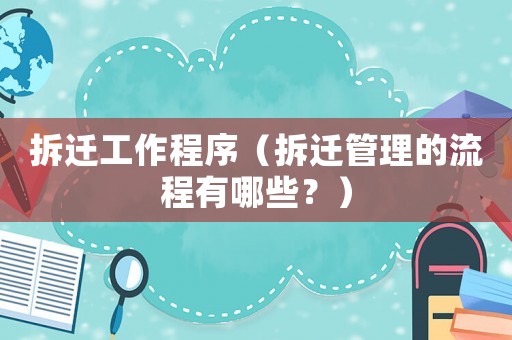 拆遷工作程序（拆遷管理的流程有哪些？）