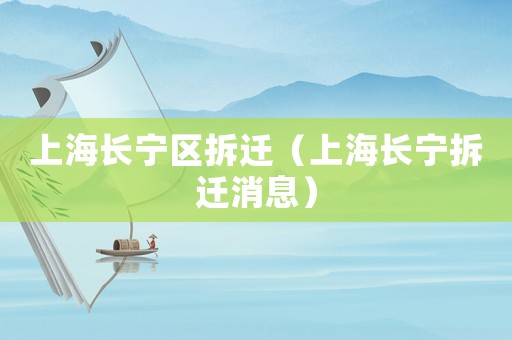 上海長寧區(qū)拆遷（上海長寧拆遷消息）