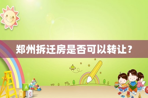 鄭州拆遷房是否可以轉讓？