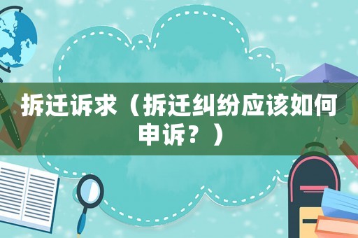 拆遷訴求（拆遷糾紛應該如何申訴？）