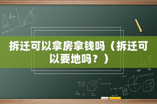 拆遷可以拿房拿錢嗎（拆遷可以要地嗎？）