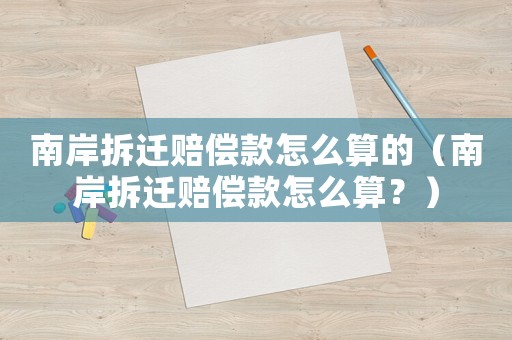 南岸拆遷賠償款怎么算的（南岸拆遷賠償款怎么算？）