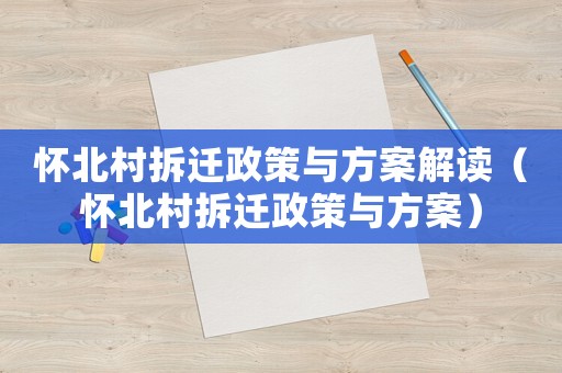 懷北村拆遷政策與方案解讀（懷北村拆遷政策與方案）