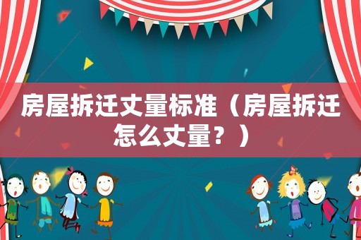房屋拆遷丈量標準（房屋拆遷怎么丈量？）
