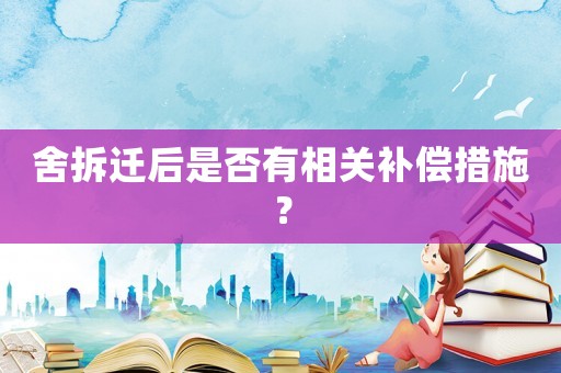 舍拆遷后是否有相關(guān)補(bǔ)償措施？
