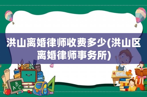 洪山離婚律師收費多少(洪山區(qū)離婚律師事務所)