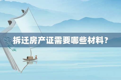拆遷房產(chǎn)證需要哪些材料？
