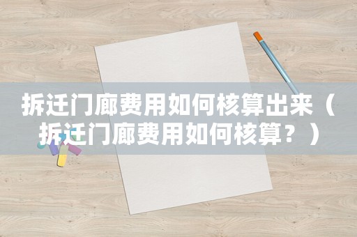 拆遷門廊費用如何核算出來（拆遷門廊費用如何核算？）