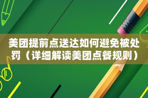 美團提前點送達如何避免被處罰（詳細解讀美團點餐規則）
