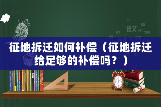 征地拆遷如何補償（征地拆遷給足夠的補償嗎？）