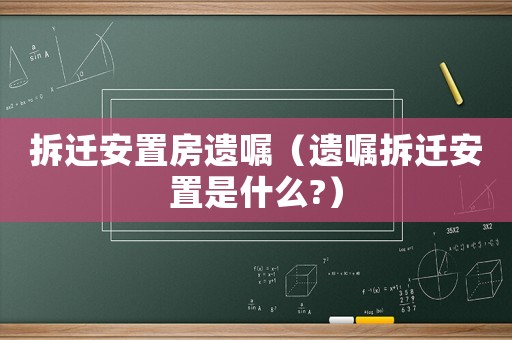 拆遷安置房遺囑（遺囑拆遷安置是什么?）