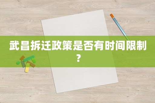 武昌拆遷政策是否有時間限制？