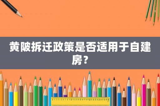 黃陂拆遷政策是否適用于自建房？