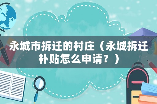 永城市拆遷的村莊（永城拆遷補貼怎么申請？）