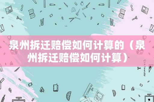 泉州拆遷賠償如何計算的（泉州拆遷賠償如何計算）