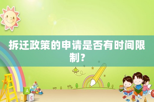 拆遷政策的申請是否有時間限制？